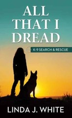 All That I Dread: K-9 Search & Rescue by White, Linda J.