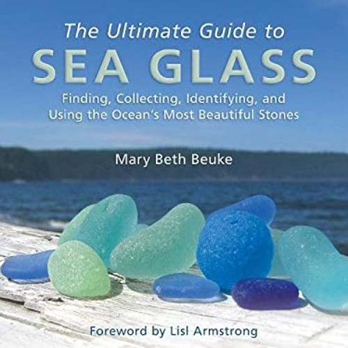 The Ultimate Guide to Sea Glass : Finding, Collecting, Identifyin
