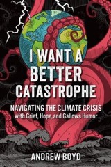 I Want a Better Catastrophe: Navigating the Climate Crisis with Grief, Hope, an