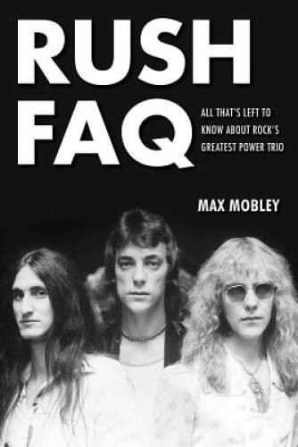 Rush FAQ: All That’s Left To Know About Rock’s Greatest Power Trio (FAQ – GOOD