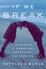 If We Break: A Memoir of Marriage, Addiction, and Healing – Hardcover – GOOD