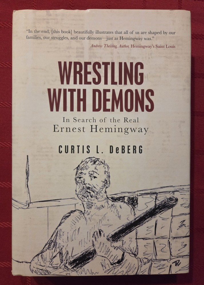 Wrestling with Demons: In Search of the Real Ernest Hemingway by Curtis L DeBerg