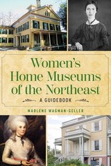Women’s Home Museums of the Northeast: A Guidebook by Marlene Wagman-Geller Pape