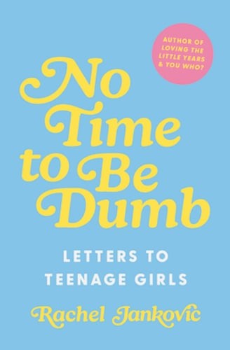 No Time to Be Dumb: Letters to Teenage Girls by Rachel Jankovic: New