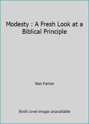 Modesty : A Fresh Look at a Biblical Principle by Nan Pamer