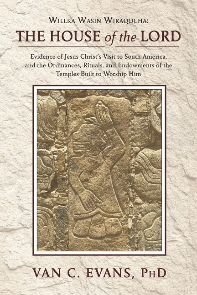 Willka Wasin Wiraqocha: The House of the Lord: Evidence of Jesus Christ’s Visit