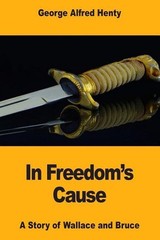 In Freedom’s Cause: A Story of Wallace and Bruce by G.A. Henty (English) Paperba