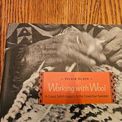 Working With Wool A Coast Salish Legacy & the Cowichan Sweater by Sylvia Olsen