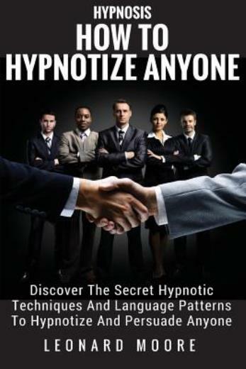 Hypnosis: How To Hypnotize Anyone: Discover The Secret Hypnotic Techniques …