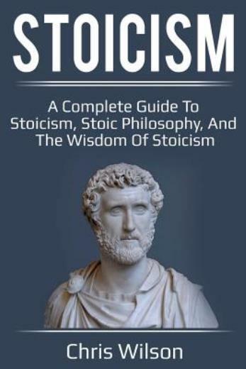 Stoicism: A Complete Guide To Stoicism, Stoic Philosophy, And The Wisdom Of…