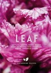 Leaf: Lettuce, Greens, Herbs, Weeds – 120 Recipes that Celebrate Varied, Versat