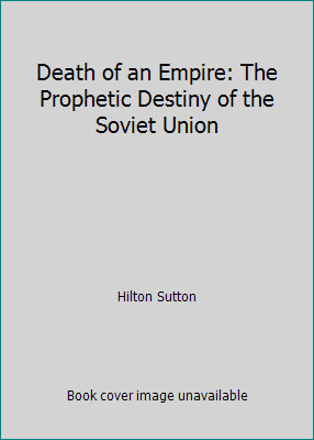 Death of an Empire: The Prophetic Destiny of the Soviet Union by Hilton Sutton