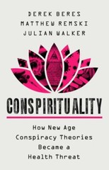 Conspirituality : How New Age Conspiracy Theories Became a Health Threat by …