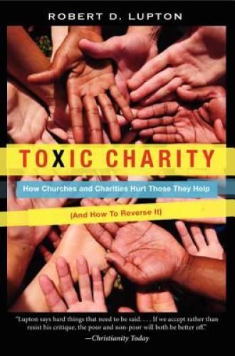 Toxic Charity: How Churches and Charities Hurt Those They Help, And How t – GOOD
