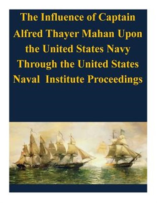 Influence of Captain Alfred Thayer Mahan upon the United States Navy : Throug…