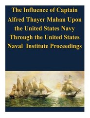 Influence of Captain Alfred Thayer Mahan upon the United States Navy : Throug…