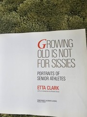 Growing Old Is Not for Sissies: Portraits of Senior Athletes by Clark