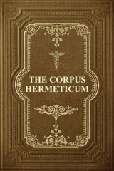 The Corpus Hermeticum: Initiation Into Hermetics, The Hermetica Of Hermes T…