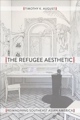 The Refugee Aesthetic: Reimagining Southeast Asian America by Timothy K August