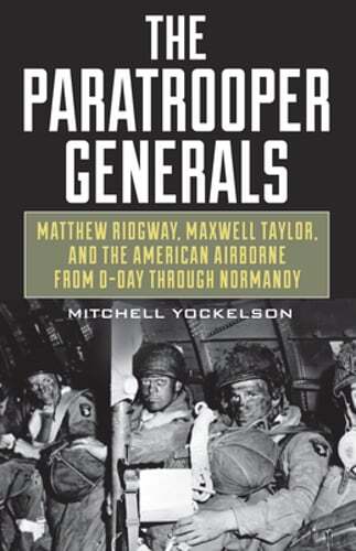 The Paratrooper Generals: Matthew Ridgway, Maxwell Taylor, and the American