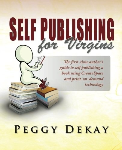 SELF-PUBLISHING FOR VIRGINS: THE FIRST TIME AUTHOR’S GUIDE By Peggy Barnes Dekay