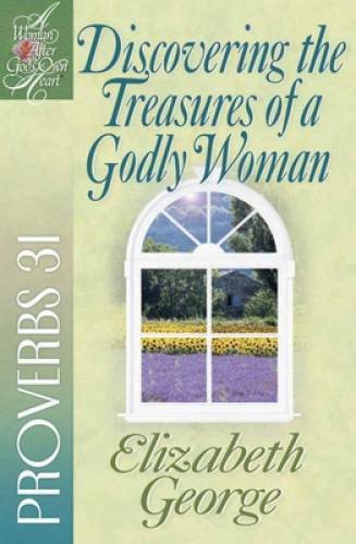 Discovering the Treasures of a Godly Woman: Proverbs 31 (A Woman After Go – GOOD