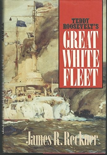 Teddy Roosevelt’s Great White Fleet Reckner, James R.