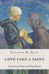 Love like a Saint: Cultivating Virtue with Holy Women – Paperback – GOOD