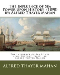 The Influence Of Sea Power Upon History (1890) By: Alfred Thayer Mahan