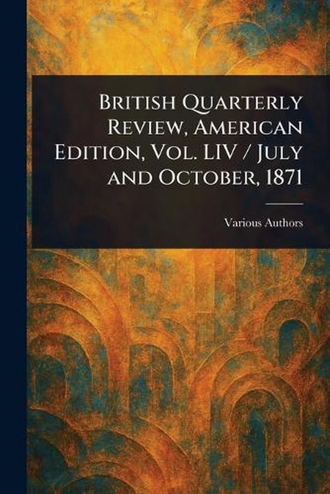 British Quarterly Review, American Edition, Vol. LIV / July and October, 1871 Pa