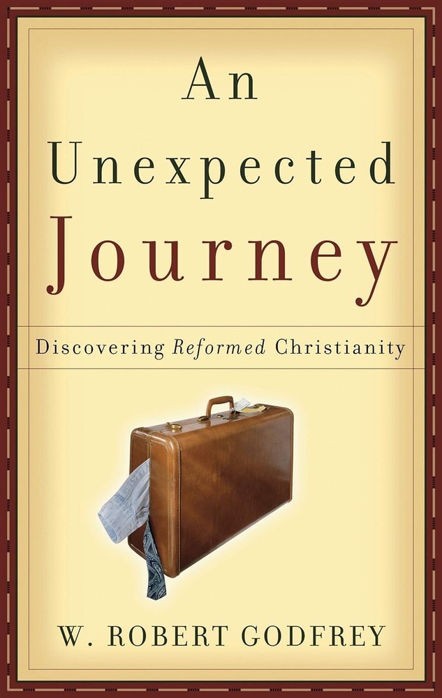 An Unexpected Journey: Discovering Reformed Theology – W. Robert Godfrey – XLNT!