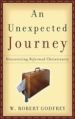 An Unexpected Journey: Discovering Reformed Theology – W. Robert Godfrey – XLNT!
