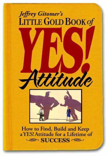 Little Gold Book of YES! Attitude : How to Find, Build and Keep a YES! Attitude