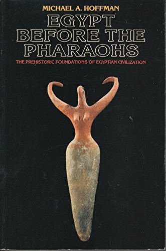 EGYPT BEFORE THE PHARAOHS: THE PREHISTORIC FOUNDATION OF By Michael A. Hoffman