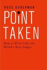Point Taken : How to Write Like the World’s Best Judges by Ross Guberman (2015,