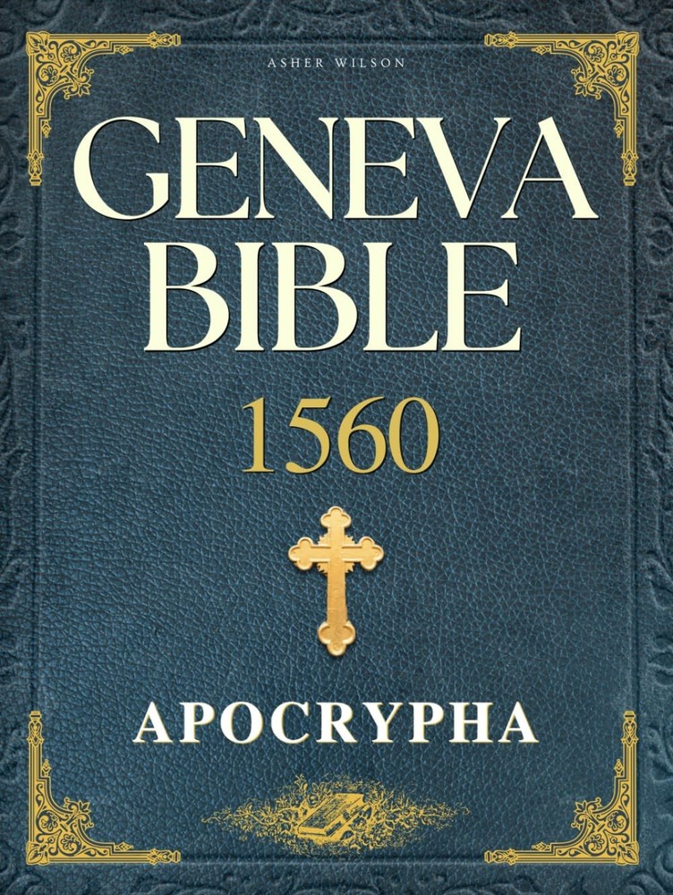GENEVA BIBLE 1560 EDITION WITH APOCRYPHA: UNVEILING THE COMPLETE SA… Asher Wil