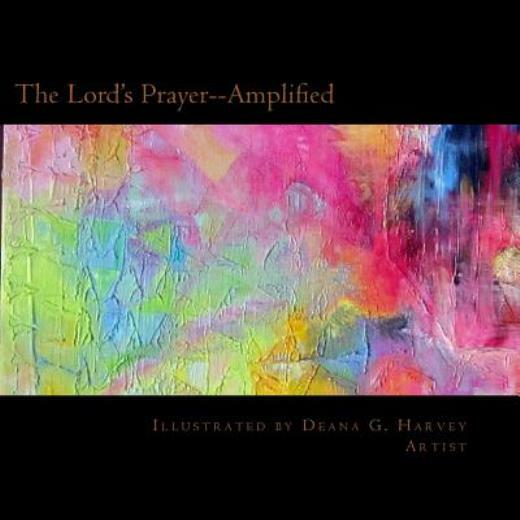 The Lord’s Prayer–Amplified: Illustrated By Deana G Harvey, Artist