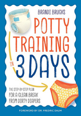 Potty Training in 3 Days: the Step-By-Step Plan for a Clean Break from Dirty Dia