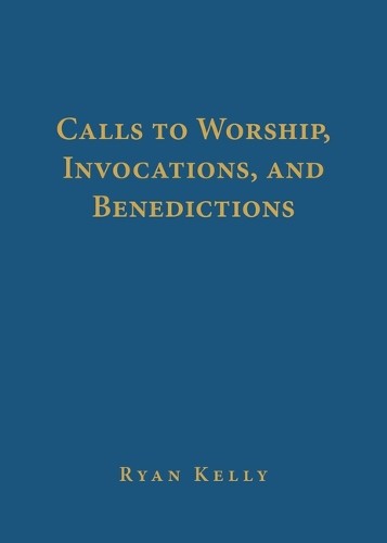 Ryan Kelly Calls to Worship, Invocations, and Benediction (Hardback) (UK IMPORT)