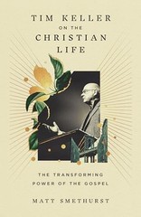 Tim Keller on the Christian Life by Matt Smethurst