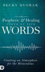 The Prophetic and Healing Power of Your Words – Dvorak, Becky