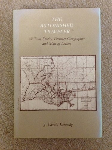 ASTONISHED TRAVELER: WILLIAM DARBY FRONTIER GEOGRAPHER AND By J. Gerald Kennedy