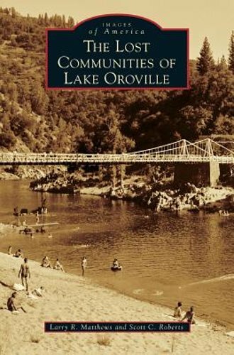 The Lost Communities of Lake Oroville by Larry R Matthews: New