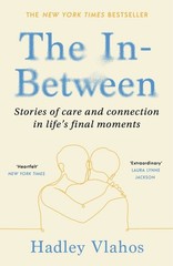 The In-Between: Stories of Care and Connection in Life’s Final Moments by Hadley