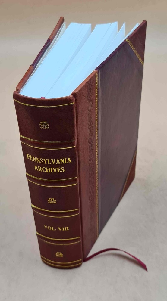 Pennsylvania Archives. Volume 5Th Ser.:V. 8 1906 [1774-1790] 1906 [Leather Bound