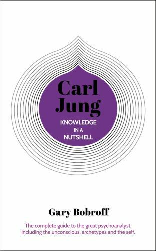 Knowledge in a Nutshell: Carl Jung: The complete guide to the great psychoanaly