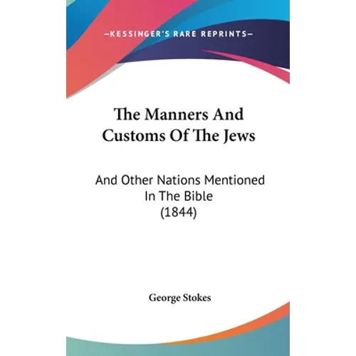 The Manners And Customs Of The Jews: And Other Nations Mentioned In The Bible