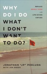Why Do I Do What I Don’t Want to Do?: Replace Deadly Vices with Life-Giving Virt