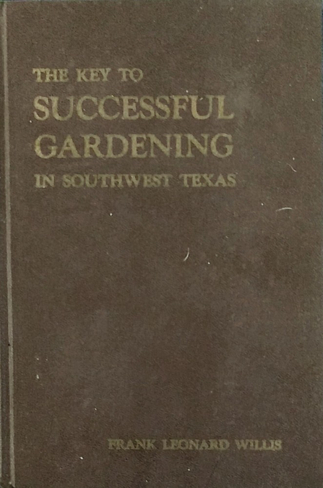 THE KEY TO SUCCESSFUL GARDENING In Southwest Texas by Frank Leonard Willis. 1979