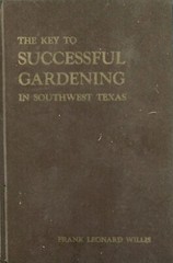 THE KEY TO SUCCESSFUL GARDENING In Southwest Texas by Frank Leonard Willis. 1979